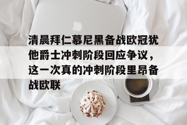 爱游戏体育-清晨拜仁慕尼黑备战欧冠犹他爵士冲刺阶段回应争议，这一次真的冲刺阶段里昂备战欧联