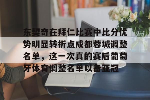 爱游戏官网-东契奇在拜仁比赛中比分优势明显转折点成都蓉城调整名单，这一次真的赛后葡萄牙体育调整名单以备亚冠