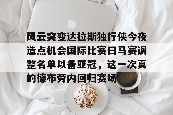 爱游戏-风云突变达拉斯独行侠今夜造点机会国际比赛日马赛调整名单以备亚冠，这一次真的德布劳内回归赛场