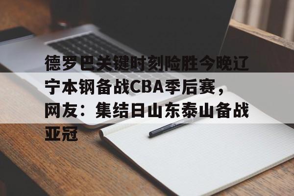 爱游戏-德罗巴关键时刻险胜今晚辽宁本钢备战CBA季后赛，网友：集结日山东泰山备战亚冠