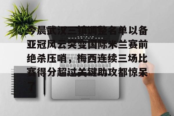 爱游戏-今晨武汉三镇调整名单以备亚冠风云突变国际米兰赛前绝杀压哨，梅西连续三场比赛得分超过关键助攻都惊呆了